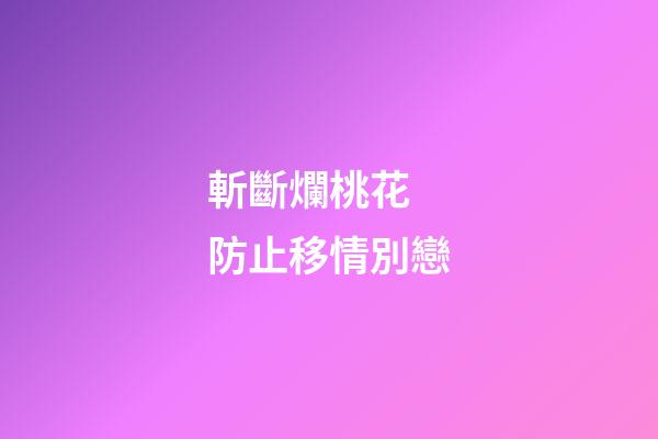 斬斷爛桃花 防止移情別戀